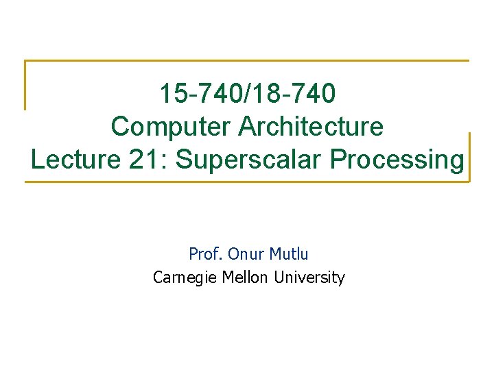 15 -740/18 -740 Computer Architecture Lecture 21: Superscalar Processing Prof. Onur Mutlu Carnegie Mellon