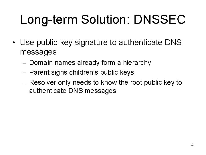 Long-term Solution: DNSSEC • Use public-key signature to authenticate DNS messages – Domain names Long-term Solution: DNSSEC • Use public-key signature to authenticate DNS messages – Domain names
