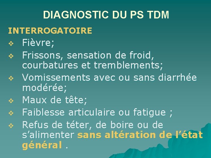 DIAGNOSTIC DU PS TDM INTERROGATOIRE v v v Fièvre; Frissons, sensation de froid, courbatures