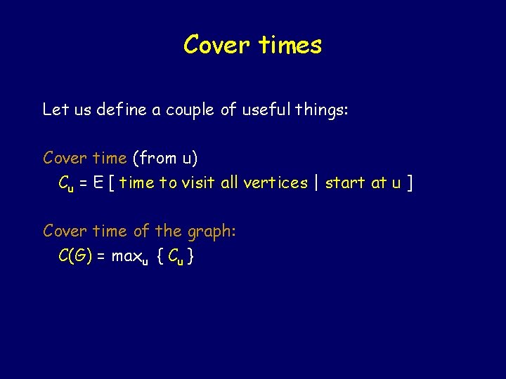 Cover times Let us define a couple of useful things: Cover time (from u)