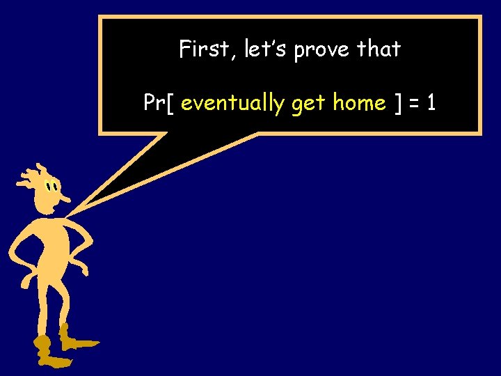 First, let’s prove that Pr[ eventually get home ] = 1 