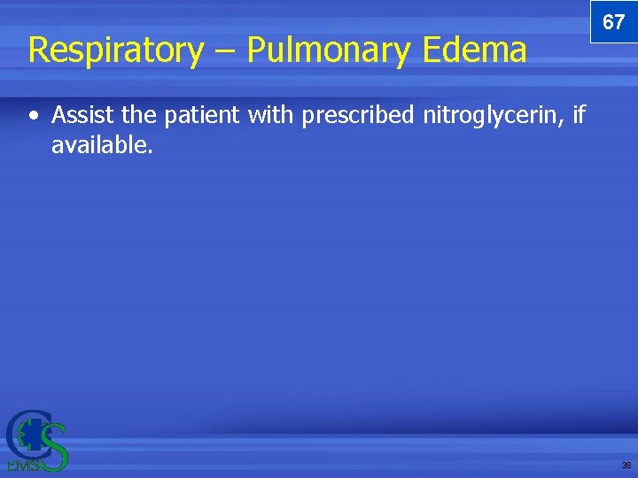Respiratory – Pulmonary Edema 67 • Assist the patient with prescribed nitroglycerin, if available. Respiratory – Pulmonary Edema 67 • Assist the patient with prescribed nitroglycerin, if available.