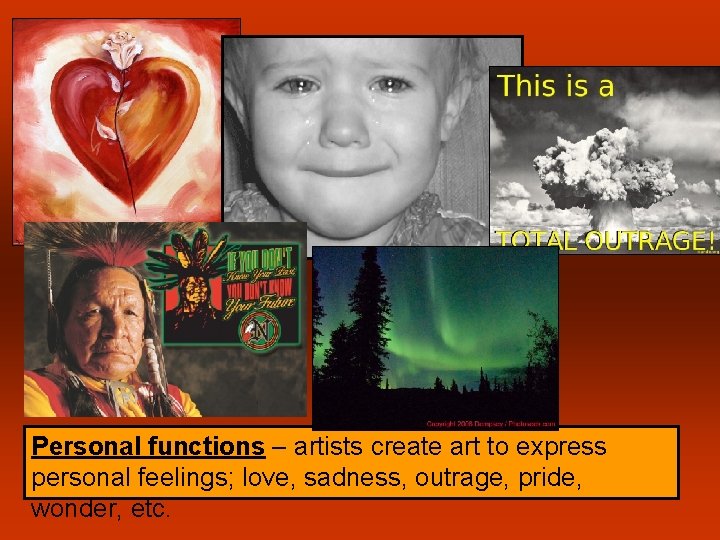 Personal functions – artists create art to express personal feelings; love, sadness, outrage, pride,