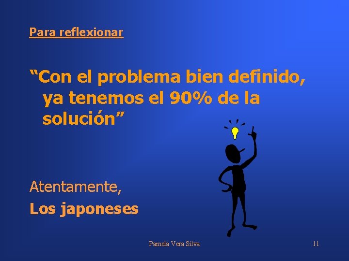 Para reflexionar “Con el problema bien definido, ya tenemos el 90% de la solución”