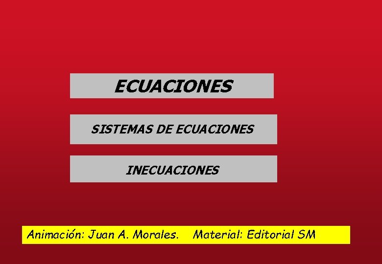 ECUACIONES SISTEMAS DE ECUACIONES INECUACIONES Animación: Juan A. Morales. Material: Editorial SM 