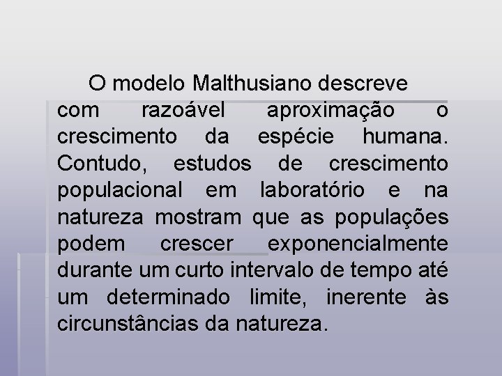 O modelo Malthusiano descreve com razoável aproximação o crescimento da espécie humana. Contudo, estudos