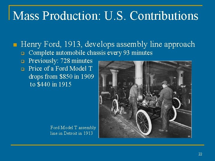 Mass Production: U. S. Contributions n Henry Ford, 1913, develops assembly line approach q Mass Production: U. S. Contributions n Henry Ford, 1913, develops assembly line approach q