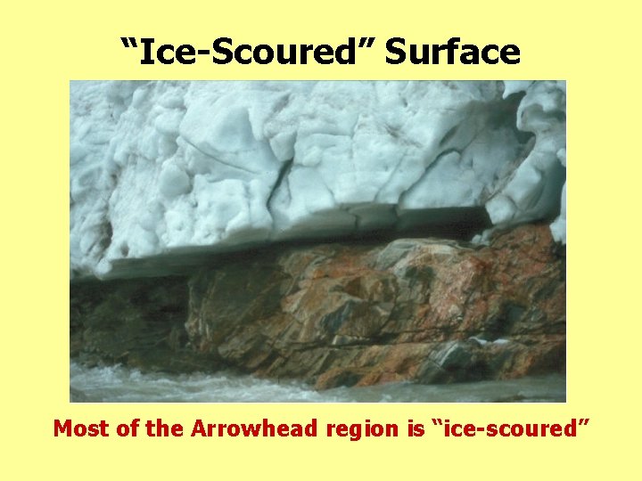“Ice-Scoured” Surface Most of the Arrowhead region is “ice-scoured” 