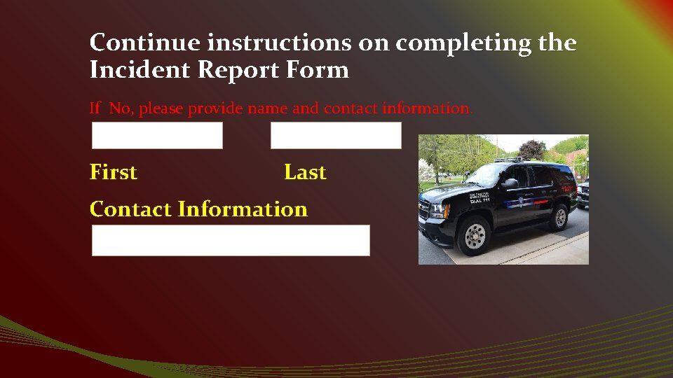 Continue instructions on completing the Incident Report Form If No, please provide name and
