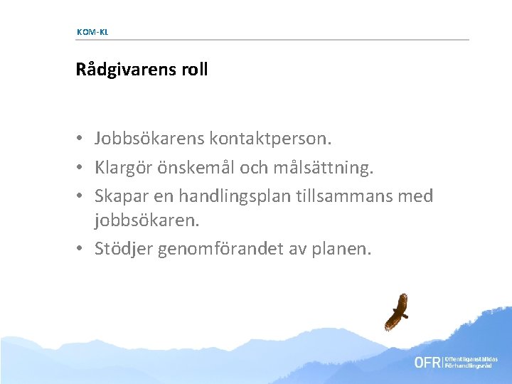 KOM-KL Rådgivarens roll • Jobbsökarens kontaktperson. • Klargör önskemål och målsättning. • Skapar en KOM-KL Rådgivarens roll • Jobbsökarens kontaktperson. • Klargör önskemål och målsättning. • Skapar en