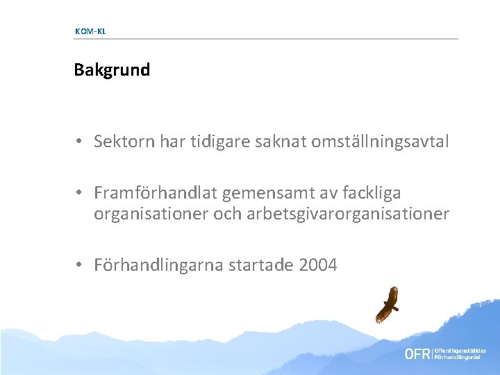 KOM-KL Bakgrund • Sektorn har tidigare saknat omställningsavtal • Framförhandlat gemensamt av fackliga organisationer KOM-KL Bakgrund • Sektorn har tidigare saknat omställningsavtal • Framförhandlat gemensamt av fackliga organisationer