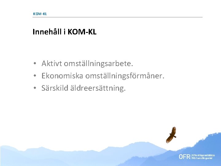 KOM-KL Innehåll i KOM-KL • Aktivt omställningsarbete. • Ekonomiska omställningsförmåner. • Särskild äldreersättning. KOM-KL Innehåll i KOM-KL • Aktivt omställningsarbete. • Ekonomiska omställningsförmåner. • Särskild äldreersättning.