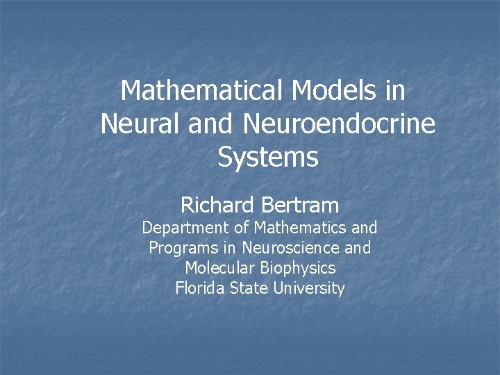 Mathematical Models in Neural and Neuroendocrine Systems Richard Bertram Department of Mathematics and Programs