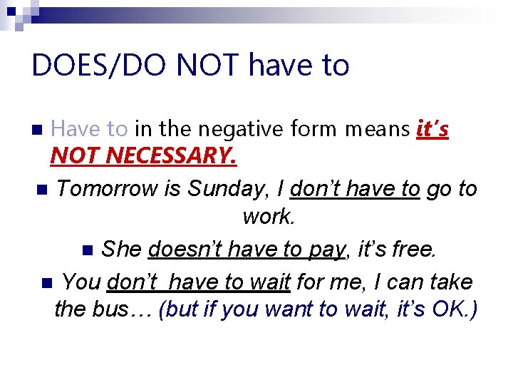 DOES/DO NOT have to Have to in the negative form means it’s NOT NECESSARY.