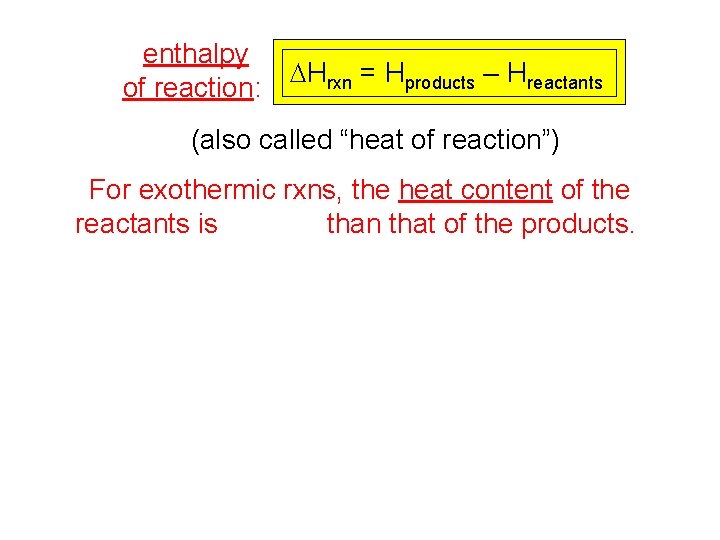 enthalpy of reaction: DHrxn = Hproducts – Hreactants (also called “heat of reaction”) For