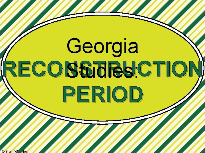 Georgia RECONSTRUCTION Studies: PERIOD © Brain Wrinkles 