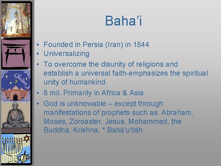 Baha’i • Founded in Persia (Iran) in 1844 • Universalizing • To overcome the