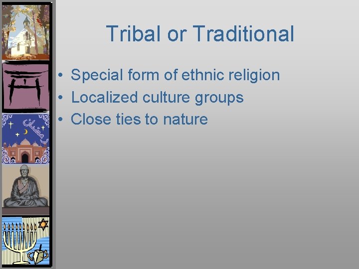 Tribal or Traditional • Special form of ethnic religion • Localized culture groups •