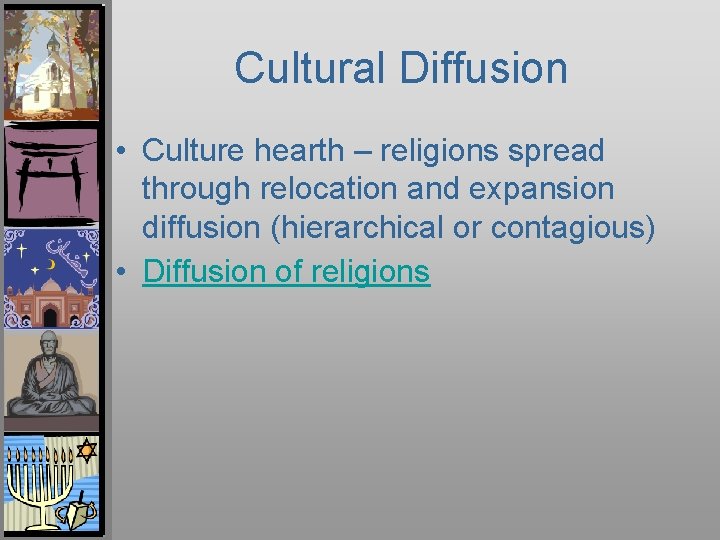 Cultural Diffusion • Culture hearth – religions spread through relocation and expansion diffusion (hierarchical