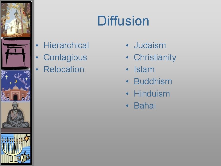 Diffusion • Hierarchical • Contagious • Relocation • • • Judaism Christianity Islam Buddhism