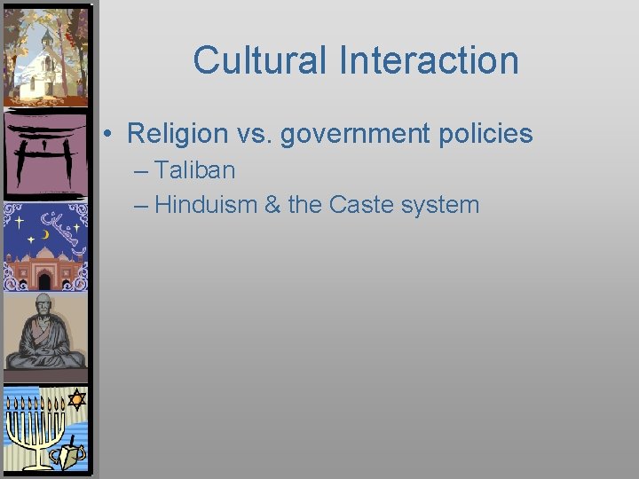 Cultural Interaction • Religion vs. government policies – Taliban – Hinduism & the Caste