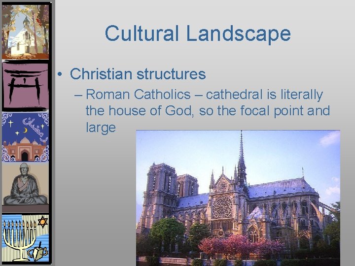 Cultural Landscape • Christian structures – Roman Catholics – cathedral is literally the house