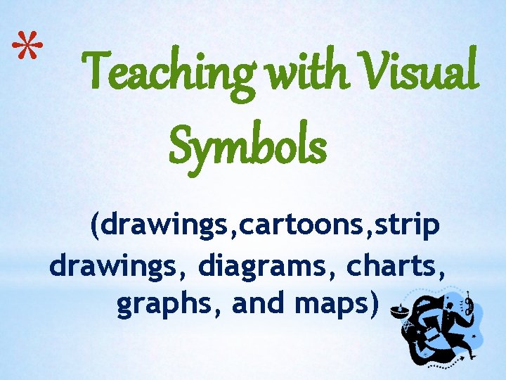 * Teaching with Visual Symbols (drawings, cartoons, strip drawings, diagrams, charts, graphs, and maps)