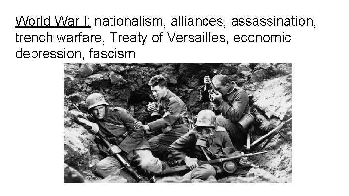 World War I: nationalism, alliances, assassination, trench warfare, Treaty of Versailles, economic depression, fascism