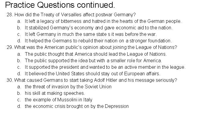 Practice Questions continued. 28. How did the Treaty of Versailles affect postwar Germany? a.