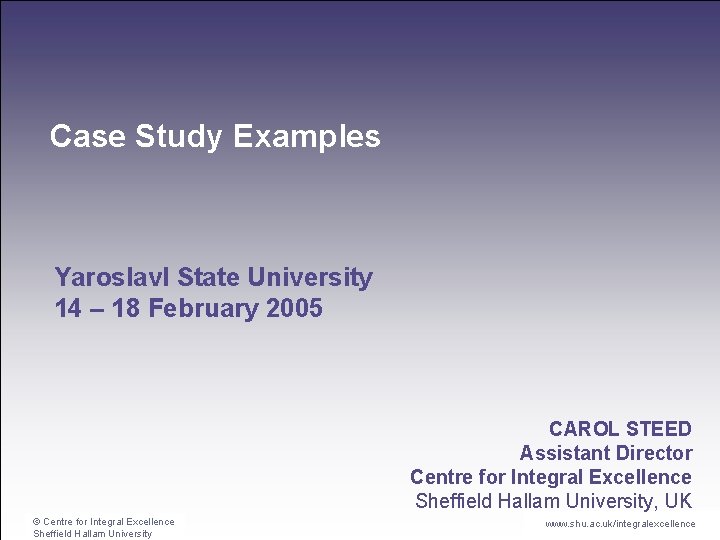 Case Study Examples Yaroslavl State University 14 – 18 February 2005 CAROL STEED Assistant