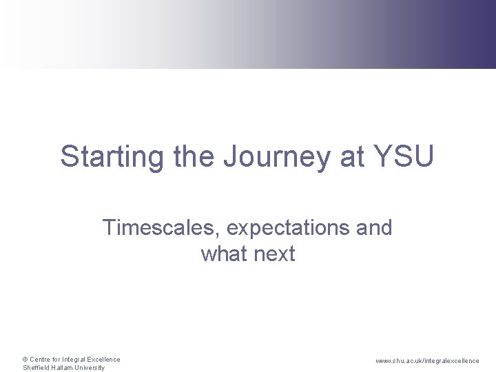 Starting the Journey at YSU Timescales, expectations and what next © Centre for Integral
