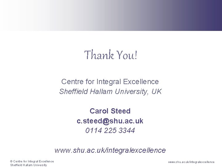 Thank You! Centre for Integral Excellence Sheffield Hallam University, UK Carol Steed c. steed@shu.