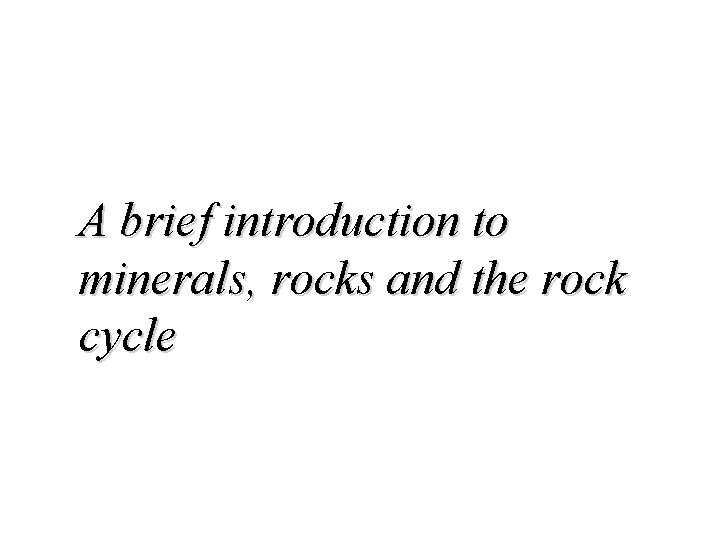 A brief introduction to minerals, rocks and the rock cycle 