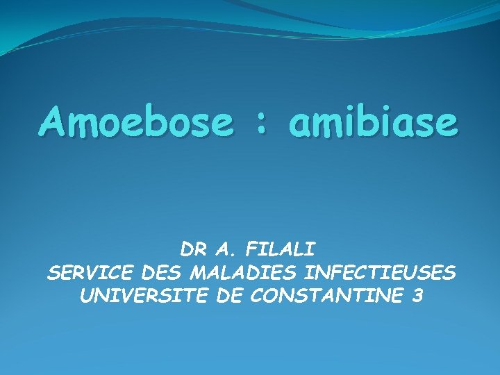 Amoebose : amibiase DR A. FILALI SERVICE DES MALADIES INFECTIEUSES UNIVERSITE DE CONSTANTINE 3