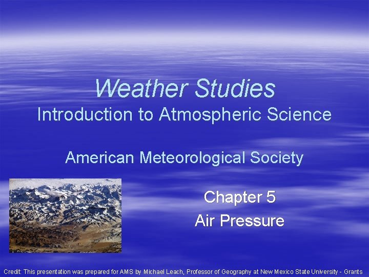 Weather Studies Introduction to Atmospheric Science American Meteorological Society Chapter 5 Air Pressure Credit: