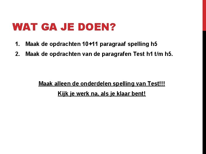 WAT GA JE DOEN? 1. Maak de opdrachten 10+11 paragraaf spelling h 5 2.