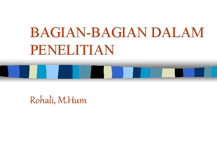 BAGIAN-BAGIAN DALAM PENELITIAN Rohali, M. Hum 