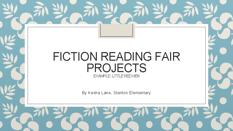 FICTION READING FAIR PROJECTS EXAMPLE: LITTLE RED HEN By Kesha Lane, Stanton Elementary 
