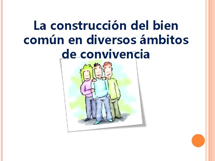 La construcción del bien común en diversos ámbitos de convivencia 