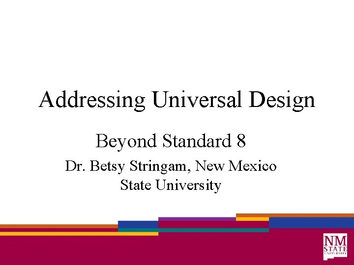 Addressing Universal Design Beyond Standard 8 Dr. Betsy Stringam, New Mexico State University 