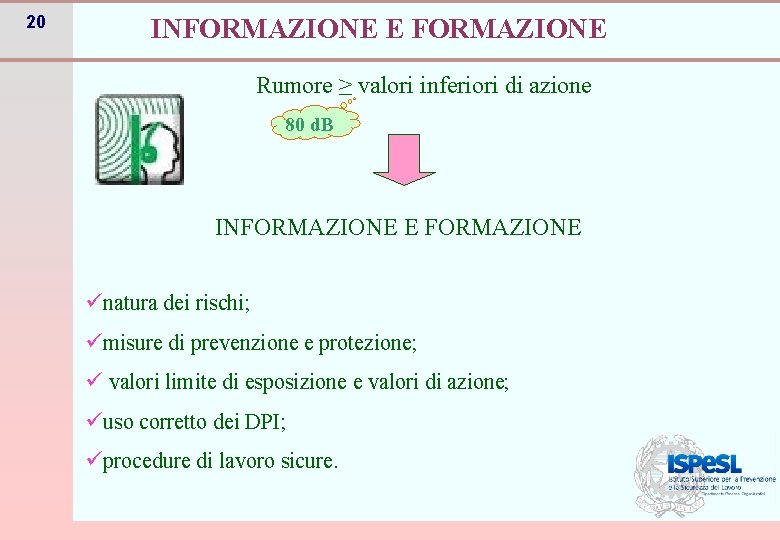 20 INFORMAZIONE E FORMAZIONE Rumore ≥ valori inferiori di azione 80 d. B INFORMAZIONE