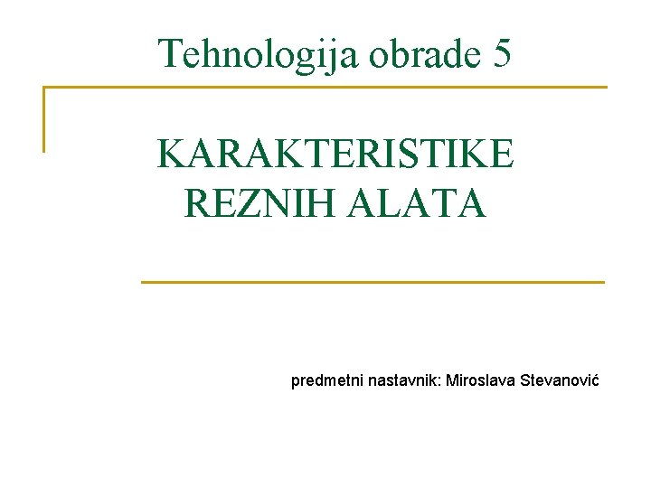 Tehnologija obrade 5 KARAKTERISTIKE REZNIH ALATA predmetni nastavnik: Miroslava Stevanović 