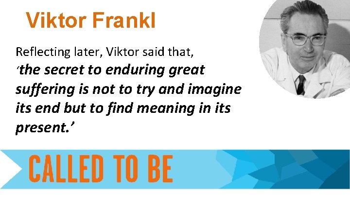 Viktor Frankl Reflecting later, Viktor said that, ‘the secret to enduring great suffering is