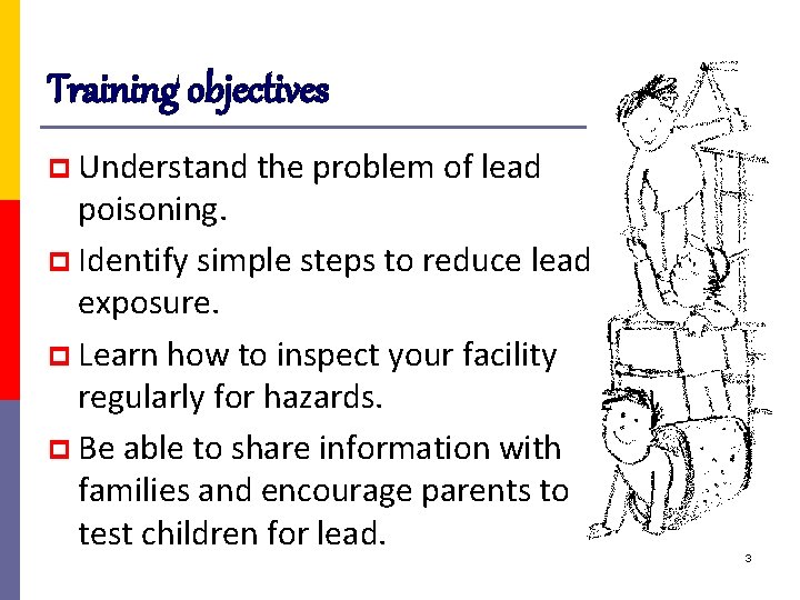 Training objectives p Understand the problem of lead poisoning. p Identify simple steps to