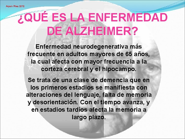 Arpon Files 2012 ¿QUÉ ES LA ENFERMEDAD DE ALZHEIMER? Enfermedad neurodegenerativa más frecuente en