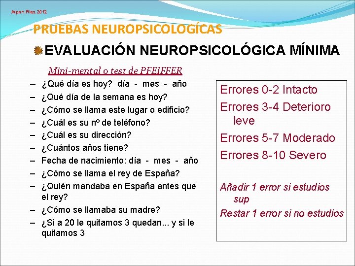 Arpon Files 2012 PRUEBAS NEUROPSICOLOGÍCAS EVALUACIÓN NEUROPSICOLÓGICA MÍNIMA Mini-mental o test de PFEIFFER –