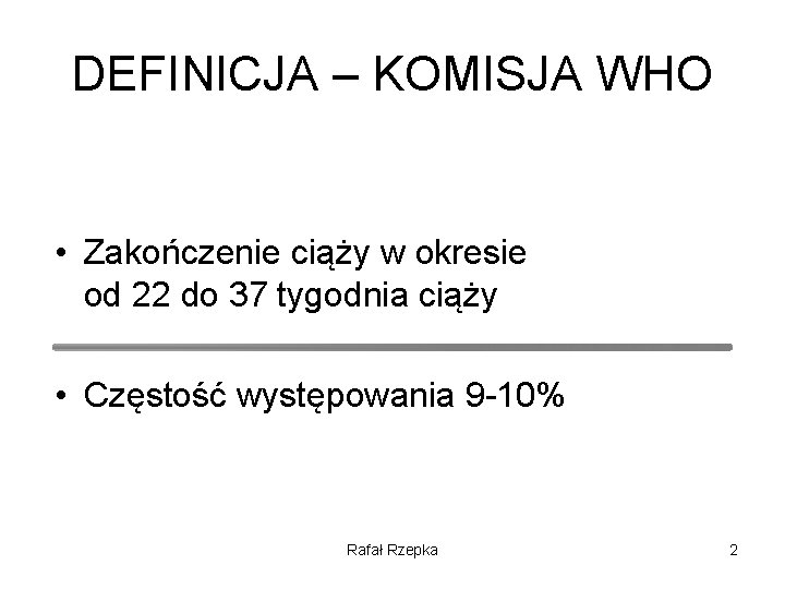 DEFINICJA – KOMISJA WHO • Zakończenie ciąży w okresie od 22 do 37 tygodnia