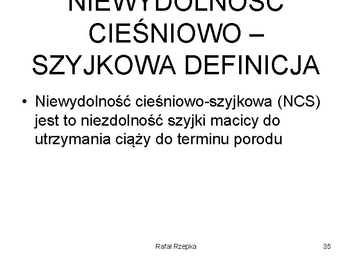 NIEWYDOLNOŚĆ CIEŚNIOWO – SZYJKOWA DEFINICJA • Niewydolność cieśniowo-szyjkowa (NCS) jest to niezdolność szyjki macicy