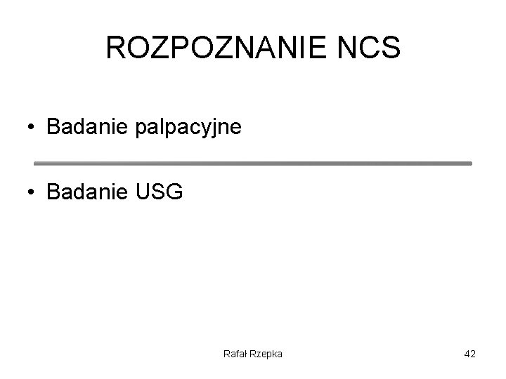 ROZPOZNANIE NCS • Badanie palpacyjne • Badanie USG Rafał Rzepka 42 