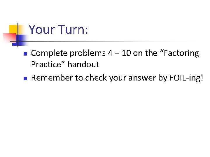 Your Turn: n n Complete problems 4 – 10 on the “Factoring Practice” handout